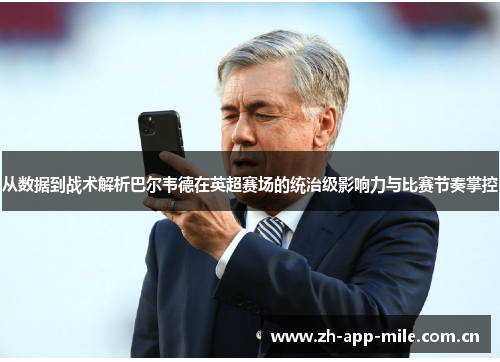 从数据到战术解析巴尔韦德在英超赛场的统治级影响力与比赛节奏掌控