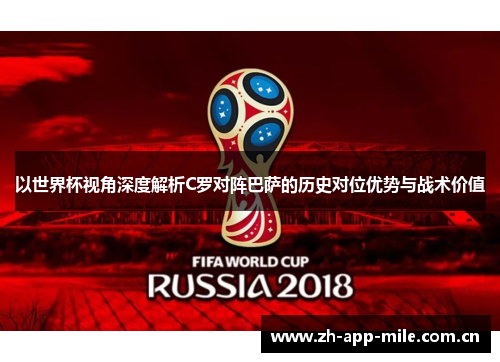 以世界杯视角深度解析C罗对阵巴萨的历史对位优势与战术价值
